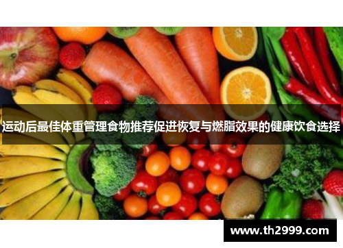 运动后最佳体重管理食物推荐促进恢复与燃脂效果的健康饮食选择